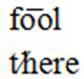 List of two words; 1) fool: macron over o o; 2) there: stroke through t h